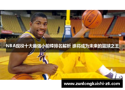 NBA现役十大最强小前锋排名解析 谁将成为未来的篮球之王