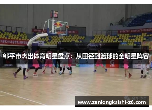 邹平市杰出体育明星盘点：从田径到篮球的全明星阵容