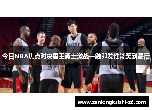 今日NBA焦点对决国王勇士激战一触即发谁能笑到最后